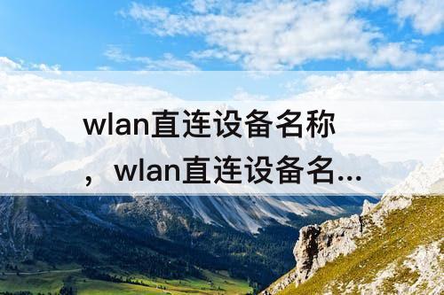 wlan直连设备名称，wlan直连设备名称不是手机设备名称