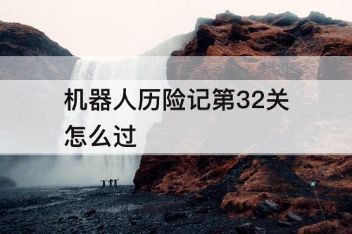 机器人历险记第32关怎么过
