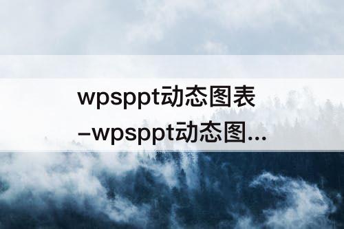 wpsppt动态图表-wpsppt动态图表制作教程