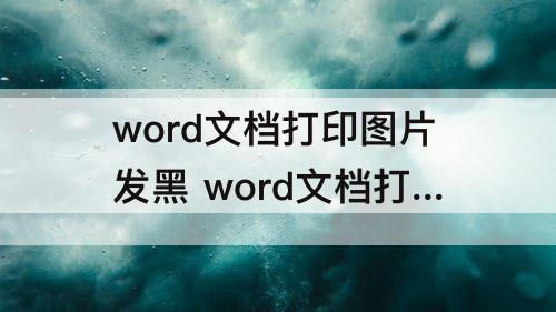 word文档打印图片发黑 word文档打印图片发黑怎么办