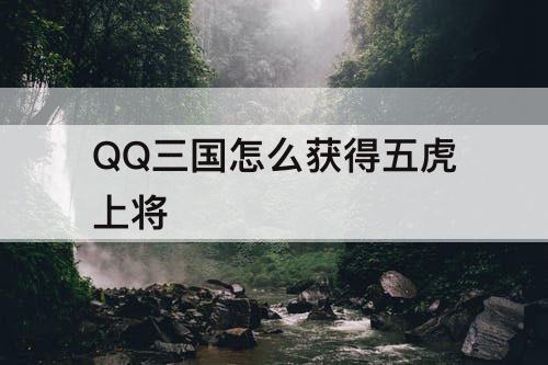 QQ三国怎么获得五虎上将