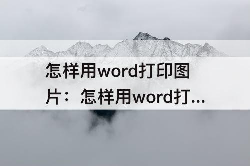 怎样用word打印图片：怎样用word打印图片中的试卷