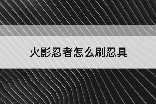 火影忍者怎么刷忍具