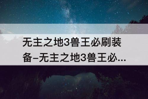 无主之地3兽王必刷装备-无主之地3兽王必刷装备哪里耍