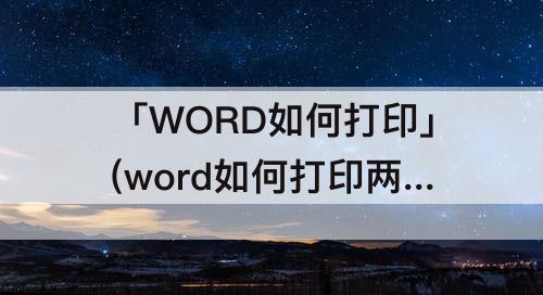 「WORD如何打印」(word如何打印两页在一张纸上)