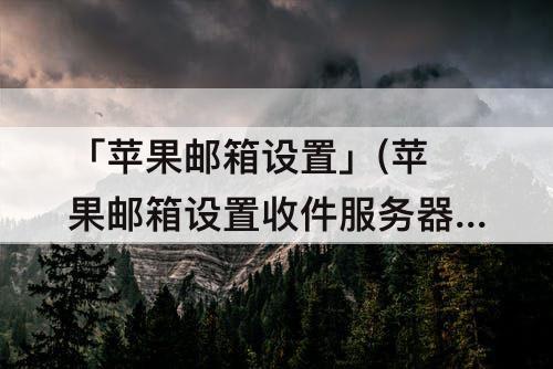 「苹果邮箱设置」(苹果邮箱设置收件服务器)