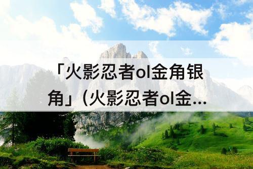 「火影忍者ol金角银角」(火影忍者ol金角银角兄弟集结)