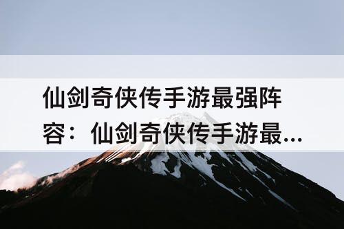 仙剑奇侠传手游最强阵容：仙剑奇侠传手游最强阵容搭配