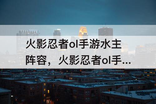 火影忍者ol手游水主阵容，火影忍者ol手游水主阵容前期