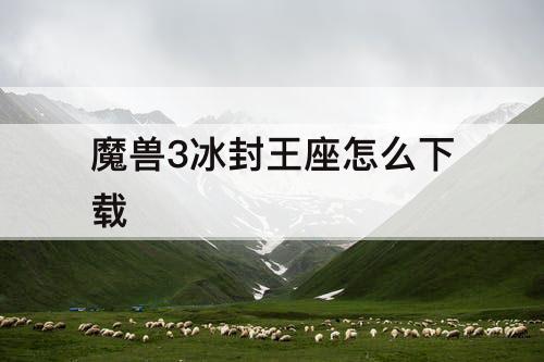 魔兽3冰封王座怎么下载
