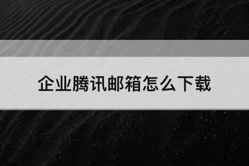 企业腾讯邮箱怎么下载