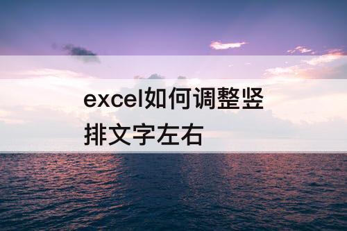 excel如何调整竖排文字左右