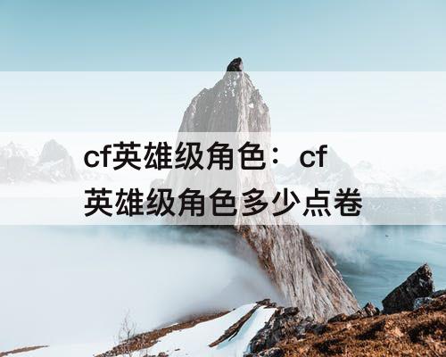 cf英雄级角色：cf英雄级角色多少点卷
