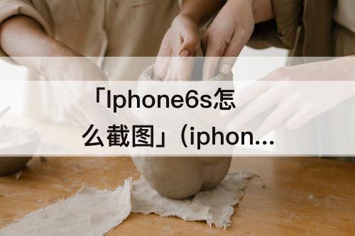 「Iphone6s怎么截图」(iphone6s怎么截图原点)