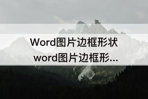 Word图片边框形状 word图片边框形状怎么设成圆形