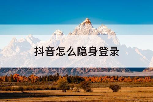 抖音怎么隐身登录