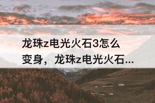 龙珠z电光火石3怎么变身，龙珠z电光火石3怎么变身超级赛亚超人
