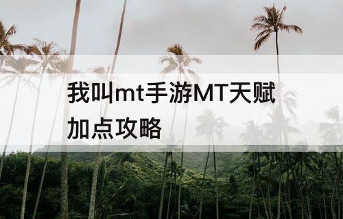 我叫mt手游MT天赋加点攻略