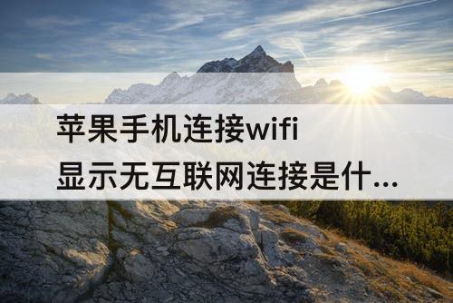 苹果手机连接wifi显示无互联网连接是什么情况