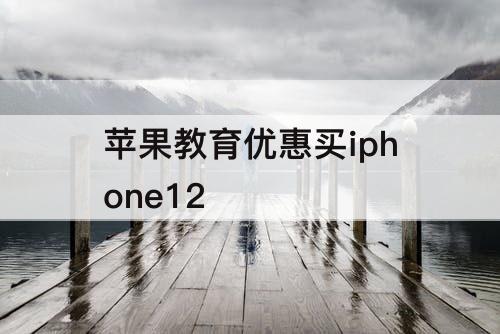 苹果教育优惠买iphone12