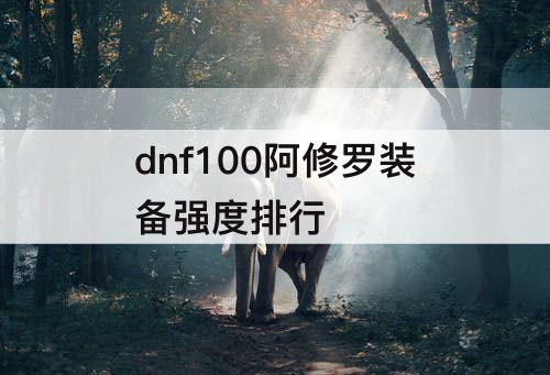 dnf100阿修罗装备强度排行