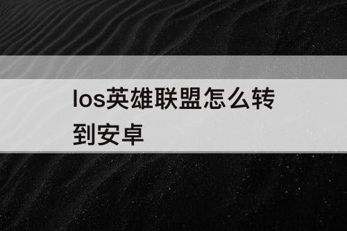 Ios英雄联盟怎么转到安卓