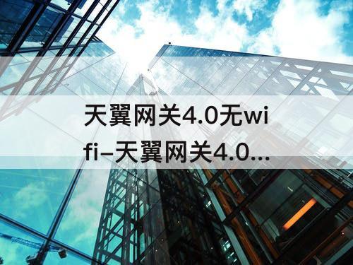 天翼网关4.0无wifi-天翼网关4.0无wifi怎么设置上网