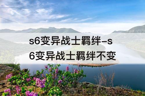 s6变异战士羁绊-s6变异战士羁绊不变