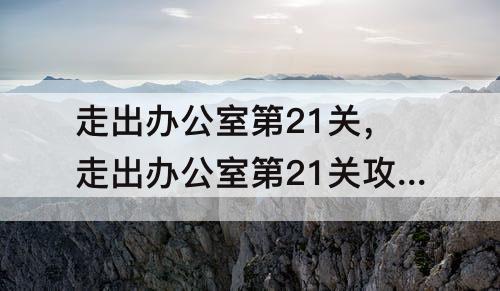 走出办公室第21关，走出办公室第21关攻略