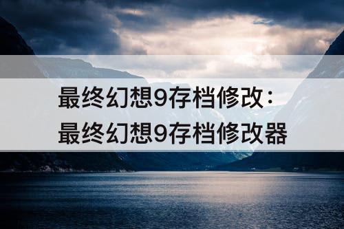最终幻想9存档修改：最终幻想9存档修改器