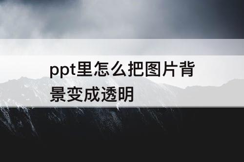 ppt里怎么把图片背景变成透明