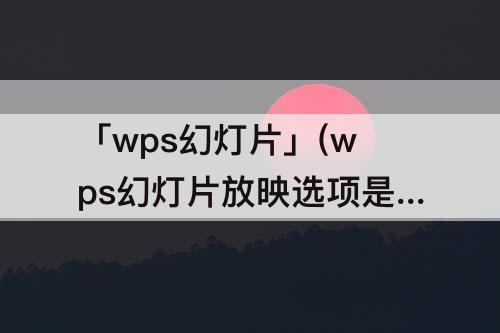 「wps幻灯片」(wps幻灯片放映选项是灰色的)