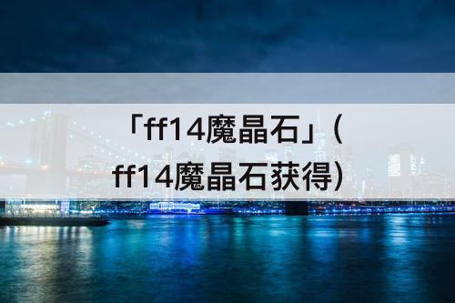 「ff14魔晶石」(ff14魔晶石获得)