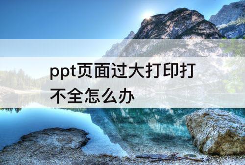 ppt页面过大打印打不全怎么办