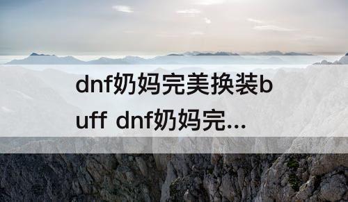 dnf奶妈完美换装buff dnf奶妈完美换装buff登记