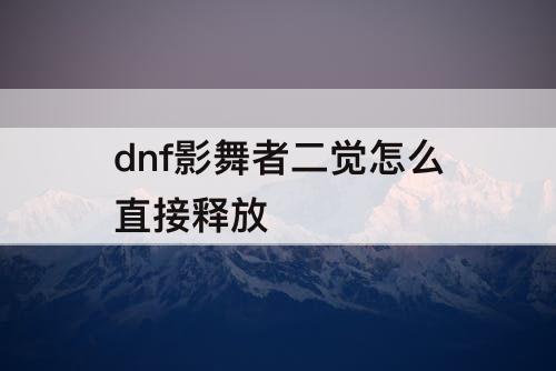 dnf影舞者二觉怎么直接释放