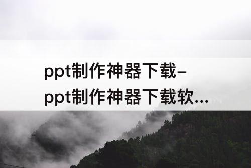 ppt制作神器下载-ppt制作神器下载软件