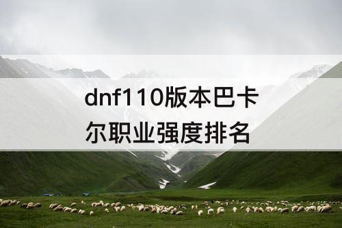 dnf110版本巴卡尔职业强度排名