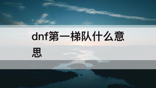 dnf第一梯队什么意思