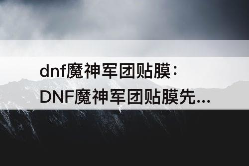 dnf魔神军团贴膜：DNF魔神军团贴膜先换哪个