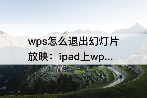wps怎么退出幻灯片放映：ipad上wps怎么退出幻灯片放映