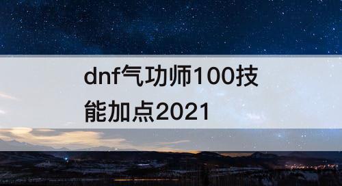 dnf气功师100技能加点2021