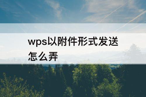 wps以附件形式发送怎么弄