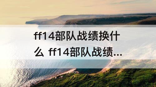 ff14部队战绩换什么 ff14部队战绩换什么卖