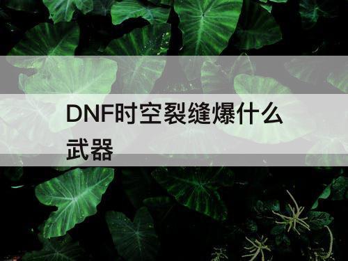 DNF时空裂缝爆什么武器