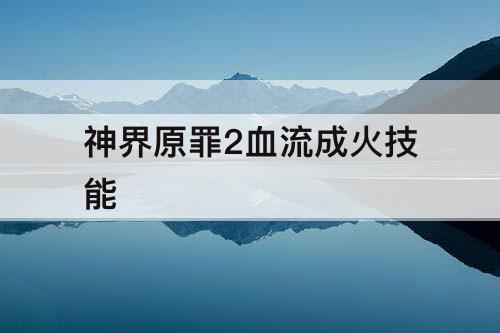 神界原罪2血流成火技能