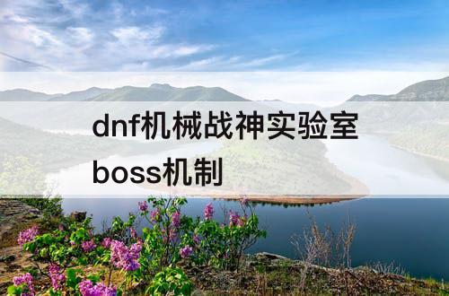 dnf机械战神实验室boss机制