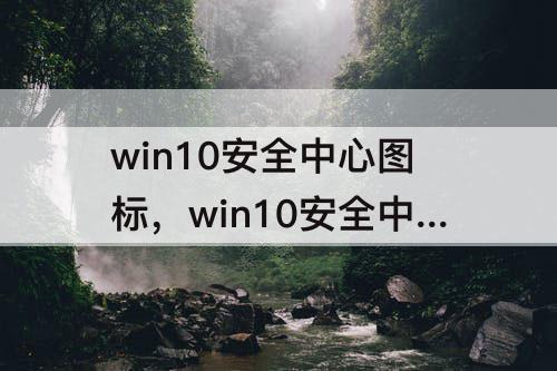 win10安全中心图标，win10安全中心图标关闭