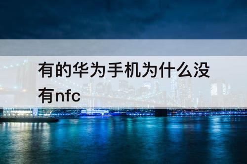 有的华为手机为什么没有nfc