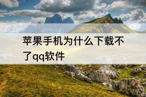 苹果手机为什么下载不了qq软件